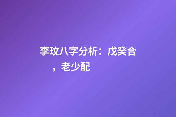 李玟八字分析：戊癸合，老少配